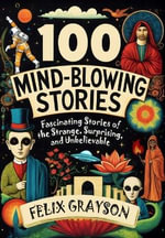 100 Mind-Blowing Stories : Fascinating Stories of the Strange, Surprising, and Unbelievable - Felix Grayson