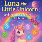 Luna the Little Unicorn and the Quest for the Fifth Element : A Magical Journey Through the Five Elements - Nicholas Terpstra