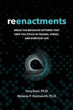 Reenactments : Break the Behavior Patterns That Keep You Stuck in Trauma, Stress, and Everyday Life - Tony Iezzi