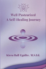 Well Pasteurized : A Self Healing Journey - Kiera Hall-Egalite