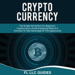 Cryptocurrency : The Simple Yet Perfect for Beginners Guide Explaining What it is and How to Take Advantage of this Opportunity - FLLC Guides