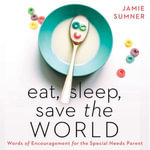 Eat, Sleep, Save the World : Words of Encouragement for the Special Needs Parent - Jamie Sumner