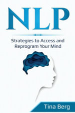 Nlp : Strategies to Access and Reprogram Your Mind - Tina Berg