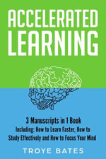 Accelerated Learning : 3-in-1 Guide to Master Fast Learning, Study Strategies, Advanced Learning Techniques & Learn Better - Troye Bates