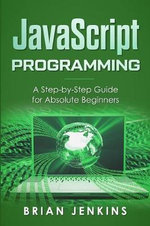 JavaScript Programming : A Step-By-Step Guide for Absolute Beginners - Brian Jenkins