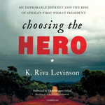 Choosing the Hero : My Improbable Journey and the Rise of Africa's First Woman President - K. Riva Levinson