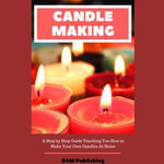 Candle Making : A Step by Step Guide Teaching You How to Make Your Own Homemade Candles - DSM Publishing