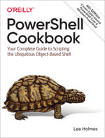 PowerShell Cookbook : Your Complete Guide to Scripting the Ubiquitous Object-Based Shell - Lee Holmes