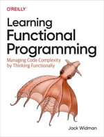Learning Functional Programming : Managing Code Complexity by Thinking Functionally - Jack  Widman
