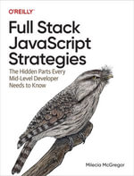 Full Stack JavaScript Strategies : The Hidden Parts Every Mid-Level Developer Needs to Know - Milecia  McGregor