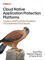 Cloud Native Application Protection Platforms : A Guide to CNAPPs and the Foundations of Comprehensive Cloud Security - Russ Miles