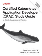 Certified Kubernetes Application Developer (CKAD) Study Guide : In-Depth Guidance and Practice - Benjamin Muschko