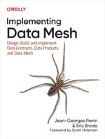 Implementing Data Mesh : Design, Build, and Implement Data Contracts, Data Products, and Data Mesh - Jean-Georges Perrin