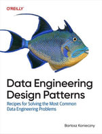 Data Engineering Design Patterns : Recipes for Solving the Most Common Data Engineering Problems - Bartosz Konieczny