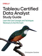 Tableau Certified Data Analyst Study Guide : Learn the Core Concepts and Techniques Necessary to Ace the Exam - Christopher Gardner
