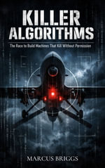 Killer Algorithms : The Race to Build Machines That Kill Without Permission - Marcus Briggs