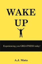 Wake Up : Experiencing your GREATNESS today! - A.J Mata
