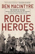 Rogue Heroes : The History of the Sas, Britain's Secret Special Forces Unit That Sabotaged the Nazis and Changed the Nature of War - Ben MacIntyre
