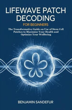 LifeWave Patch Decoding for Beginners : The Transformative Guide on Use of Stem Cell Patches to Maximize Your Health and Optimize Your Wellbeing - Benjamin Sandefur