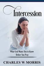 Intercession : What God Wants You to Know Before You Pray - Charles Morris