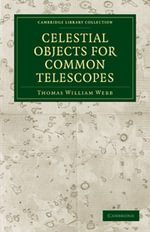 Celestial Objects for Common Telescopes : Cambridge Library Collection - Astronomy - Thomas William Webb
