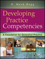 Developing Practice Competencies : A Foundation for Generalist Practice - D. Mark Ragg