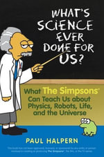 What's Science Ever Done For Us : What the Simpsons Can Teach Us About Physics, Robots, Life, and the Universe - Paul Halpern