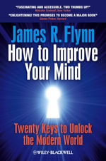 How To Improve Your Mind : 20 Keys to Unlock the Modern World - James R. Flynn
