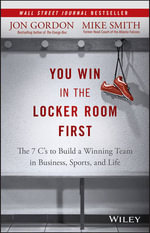 You Win in the Locker Room First : The 7 C's to Build a Winning Team in Business, Sports, and Life - Jon Gordon