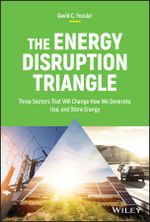 The Energy Disruption Triangle : Three Sectors That Will Change How We Generate, Use, and Store Energy - David C. Fessler