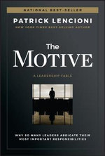 The Motive : Why So Many Leaders Abdicate Their Most Important Responsibilities - Patrick M. Lencioni