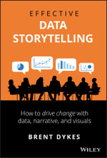 Effective Data Storytelling : How to Drive Change with Data, Narrative and Visuals - Brent Dykes