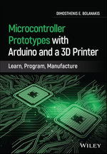 Microcontroller Prototypes with Arduino and a 3D Printer : Learn, Program, Manufacture - Dimosthenis E. Bolanakis