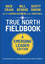 True North Fieldbook, Emerging Leader Edition : The Emerging Leader's Guide to Leading Authentically in Today's Workplace - Bill George