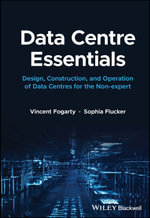 Data Centre Essentials : Design, Construction, and Operation of Data Centres for the Non-expert - Sophia Flucker