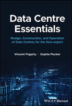 Data Centre Essentials : Design, Construction, and Operation of Data Centres for the Non-expert - Vincent Fogarty
