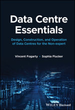 Data Centre Essentials : Design, Construction, and Operation of Data Centres for the Non-expert - Vincent Fogarty