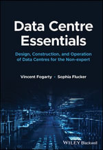 Data Centre Essentials : Design, Construction, and Operation of Data Centres for the Non-expert - Vincent Fogarty