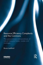 Resource Efficiency Complexity and the Commons : The Paracommons and Paradoxes of Natural Resource Losses, Wastes and Wastages - Bruce Lankford