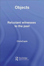 Objects : Reluctant Witnesses to the Past - Chris Caple
