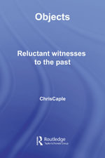 Objects : Reluctant Witnesses to the Past - Chris Caple
