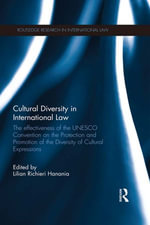 Cultural Diversity in International Law : The Effectiveness of the UNESCO Convention on the Protection and Promotion of the Diversity of Cultural Expressions - Lilian Richieri Hanania