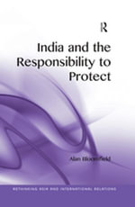 India and the Responsibility to Protect : Rethinking Asia and International Relations - Alan Bloomfield