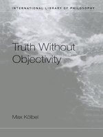 Truth Without Objectivity : International Library of Philosophy - Max Kölbel
