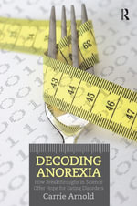 Decoding Anorexia : How Breakthroughs in Science Offer Hope for Eating Disorders - Carrie Arnold