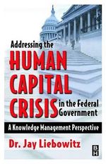 Addressing the Human Capital Crisis in the Federal Government : A Knowledge Management Perspective - Jay Liebowitz