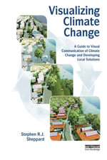 Visualizing Climate Change : A Guide to Visual Communication of Climate Change and Developing Local Solutions - Stephen R.J. Sheppard