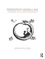 Persistent Modelling : Extending the Role of Architectural Representation - Phil Ayres