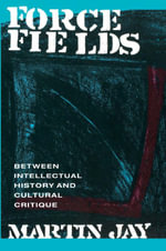 Force Fields : Between Intellectual History and Cultural Critique - Martin Jay
