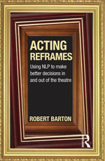 Acting Reframes : Using NLP to Make Better Decisions In and Out of the Theatre - Robert Barton